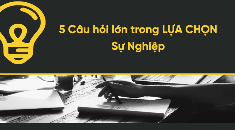 5 Câu Hỏi Lớn Trong LỰA CHỌN Sự Nghiệp!