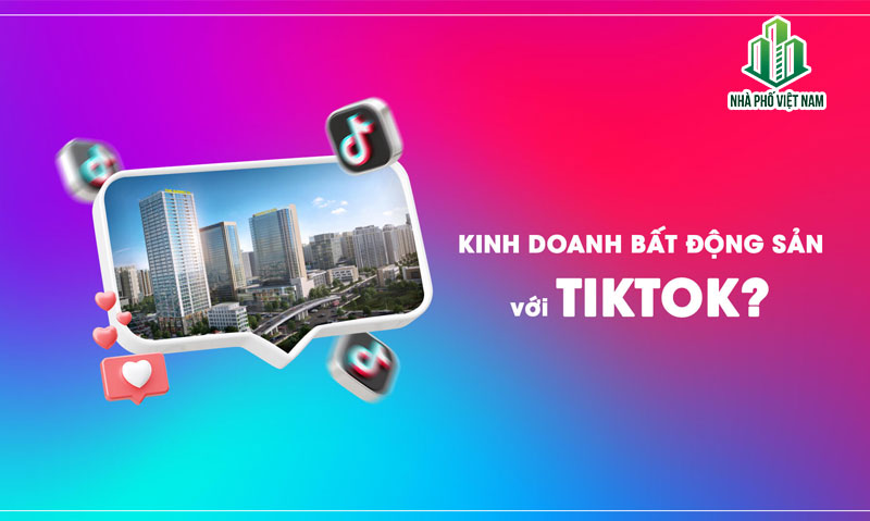 TikTok trong bất động sản: Cơ hội bứt phá Cuộc chơi mới của môi giới thời 4.0